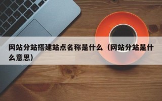 睢县网站分站搭建站点名称是什么（网站分站是什么意思）