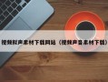 睢县视频拟声素材下载网站（视频声音素材下载）