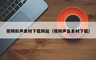 睢县视频拟声素材下载网站（视频声音素材下载）