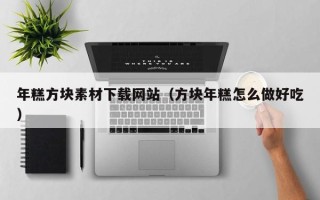 睢县年糕方块素材下载网站（方块年糕怎么做好吃）