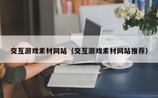 睢县交互游戏素材网站（交互游戏素材网站推荐）