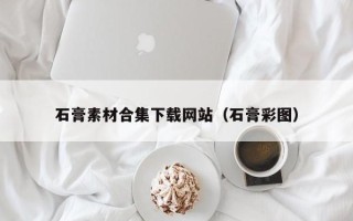 睢县石膏素材合集下载网站（石膏彩图）