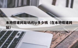 睢县本地搭建网站访问ip多少钱（在本地搭建网站）