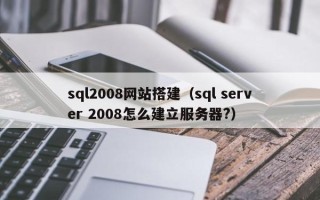 睢县sql2008网站搭建（sql server 2008怎么建立服务器?）