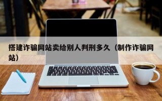 睢县搭建诈骗网站卖给别人判刑多久（制作诈骗网站）
