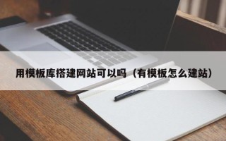 睢县用模板库搭建网站可以吗（有模板怎么建站）
