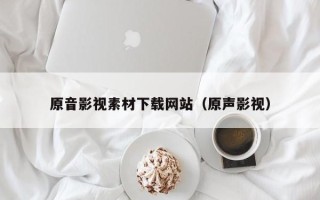 睢县原音影视素材下载网站（原声影视）