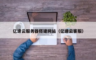 睢县亿速云服务器搭建网站（亿速云客服）