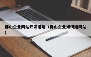 睢县佛山企业网站开发搭建（佛山企业如何建网站）