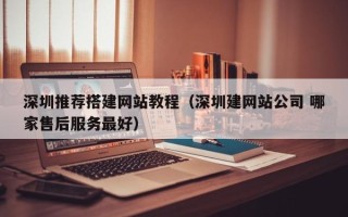 睢县深圳推荐搭建网站教程（深圳建网站公司 哪家售后服务最好）