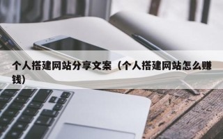 睢县个人搭建网站分享文案（个人搭建网站怎么赚钱）