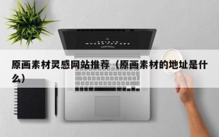 睢县原画素材灵感网站推荐（原画素材的地址是什么）