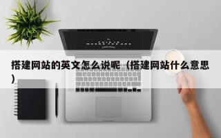 睢县搭建网站的英文怎么说呢（搭建网站什么意思）