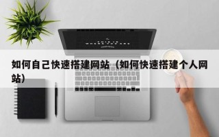 睢县如何自己快速搭建网站（如何快速搭建个人网站）