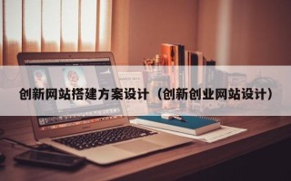 睢县创新网站搭建方案设计（创新创业网站设计）